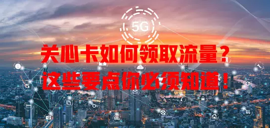 关心卡如何领取流量？这些要点你必须知道！