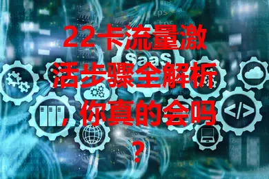 22卡流量激活步骤全解析，你真的会吗？