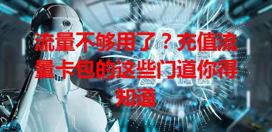 流量不够用了？充值流量卡包的这些门道你得知道