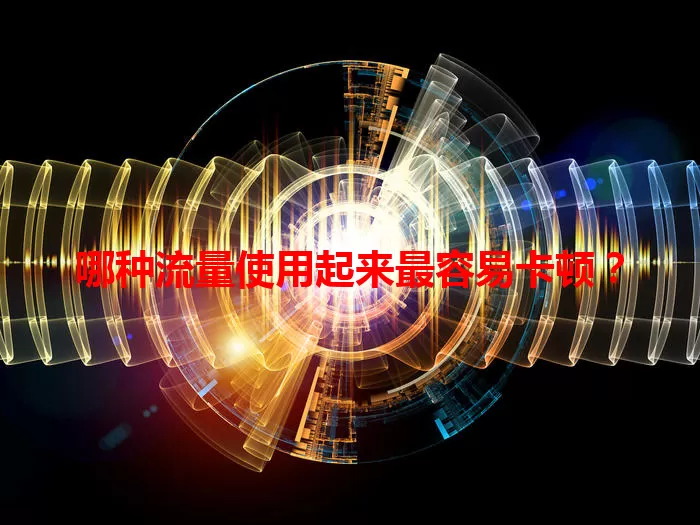 哪种流量使用起来最容易卡顿？