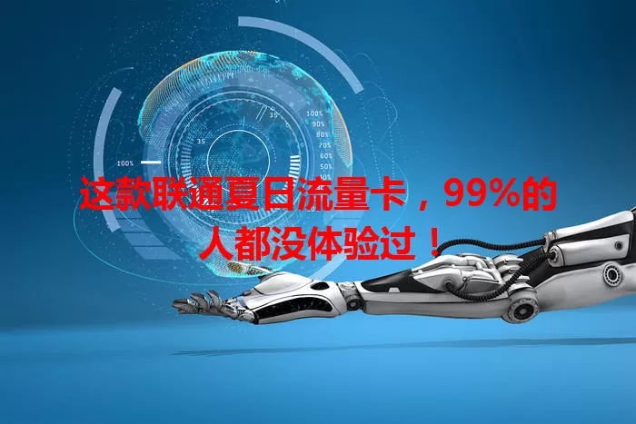 这款联通夏日流量卡，99%的人都没体验过！