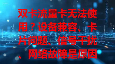 双卡流量卡无法使用？设备兼容、卡片问题、信号干扰、网络故障是原因