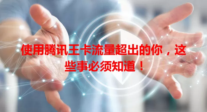 使用腾讯王卡流量超出的你，这些事必须知道！