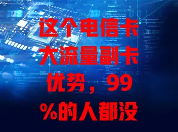 这个电信卡大流量副卡优势，99%的人都没搞懂
