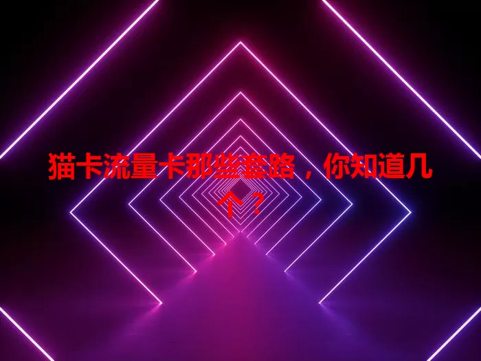 猫卡流量卡那些套路，你知道几个？