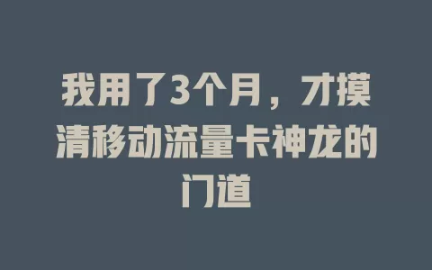 我用了3个月，才摸清移动流量卡神龙的门道