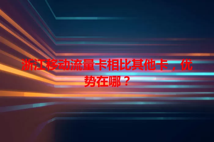 浙江移动流量卡相比其他卡，优势在哪？