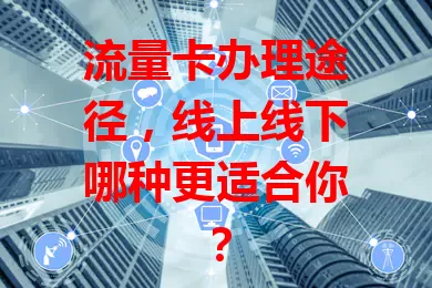 流量卡办理途径，线上线下哪种更适合你？