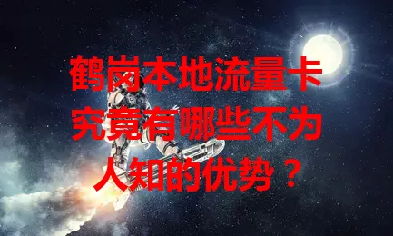 鹤岗本地流量卡究竟有哪些不为人知的优势？