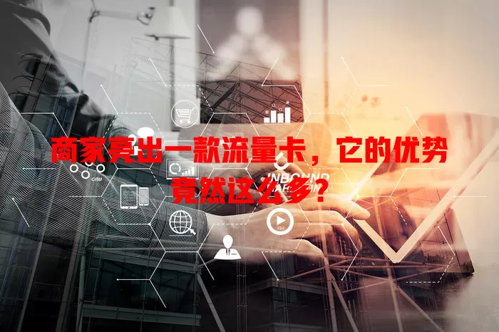 商家亮出一款流量卡，它的优势竟然这么多？