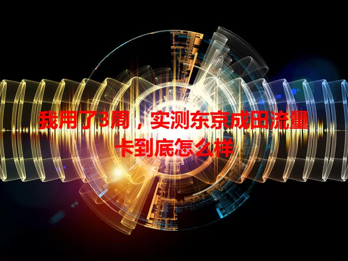我用了3周，实测东京成田流量卡到底怎么样