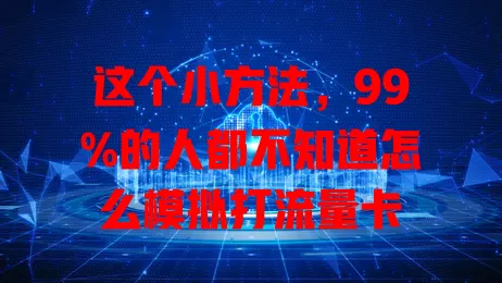 这个小方法，99%的人都不知道怎么模拟打流量卡