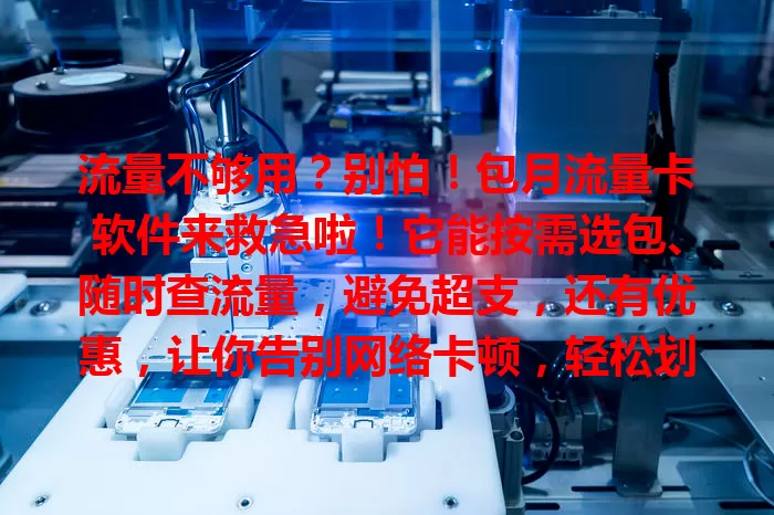 流量不够用？别怕！包月流量卡软件来救急啦！它能按需选包、随时查流量，避免超支，还有优惠，让你告别网络卡顿，轻松划算用流量，选时记得挑正规平台哦！