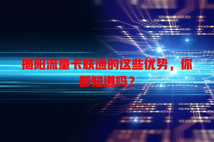 揭阳流量卡联通的这些优势，你都知道吗？