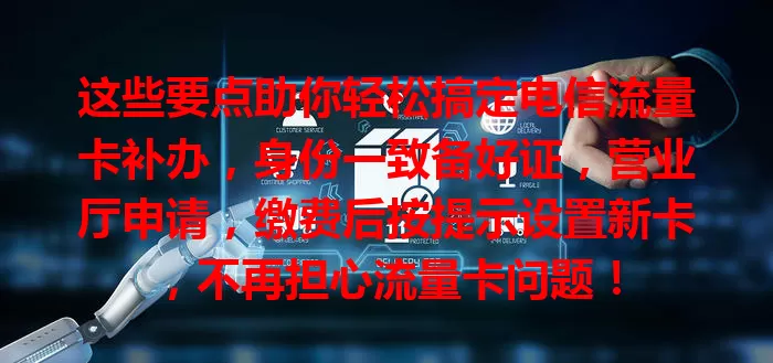 这些要点助你轻松搞定电信流量卡补办，身份一致备好证，营业厅申请，缴费后按提示设置新卡，不再担心流量卡问题！