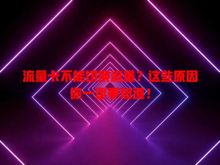 流量卡不能切换流量？这些原因你一定要知道！