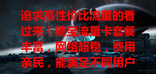 追求高性价比流量的看过来！糖宝流量卡套餐丰富，网络超稳，费用亲民，能满足不同用户需求，让你告别流量困扰，畅享精彩网络，开启全新体验之旅！