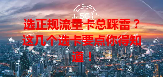 选正规流量卡总踩雷？这几个选卡要点你得知道！