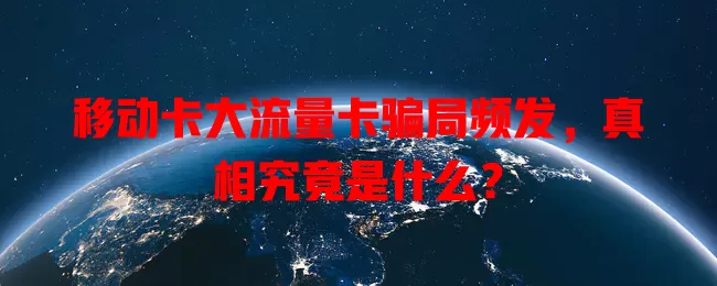 移动卡大流量卡骗局频发，真相究竟是什么？