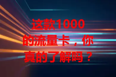 这款1000的流量卡，你真的了解吗？