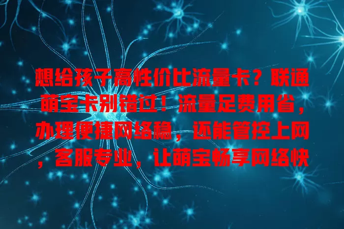 想给孩子高性价比流量卡？联通萌宝卡别错过！流量足费用省，办理便捷网络稳，还能管控上网，客服专业，让萌宝畅享网络快乐成长