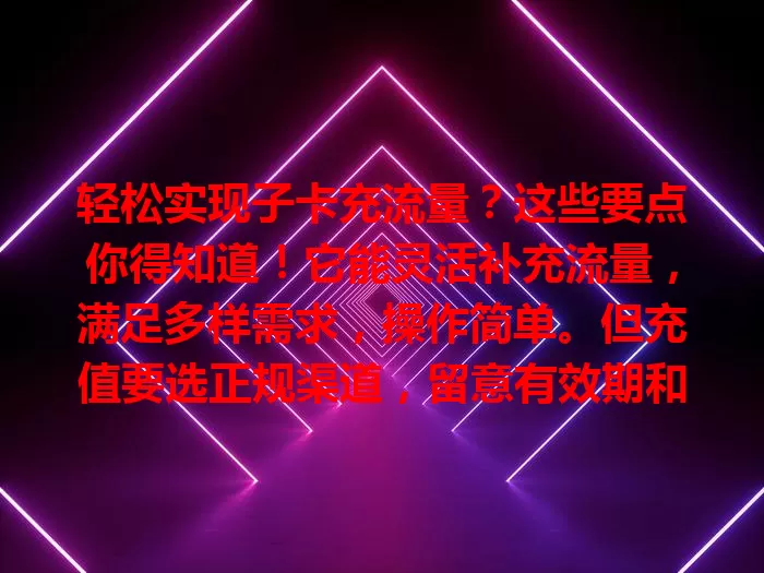 轻松实现子卡充流量？这些要点你得知道！它能灵活补充流量，满足多样需求，操作简单。但充值要选正规渠道，留意有效期和使用范围，掌握技巧就能畅享网络便利。