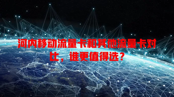 河内移动流量卡和其他流量卡对比，谁更值得选？