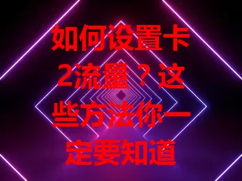 如何设置卡2流量？这些方法你一定要知道