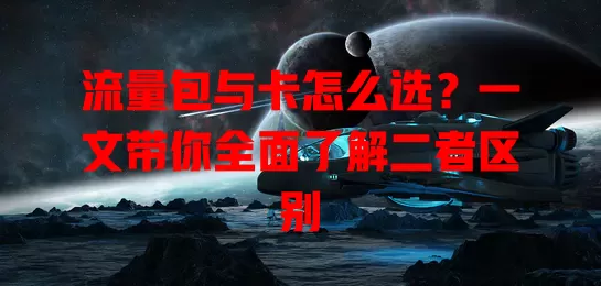 流量包与卡怎么选？一文带你全面了解二者区别