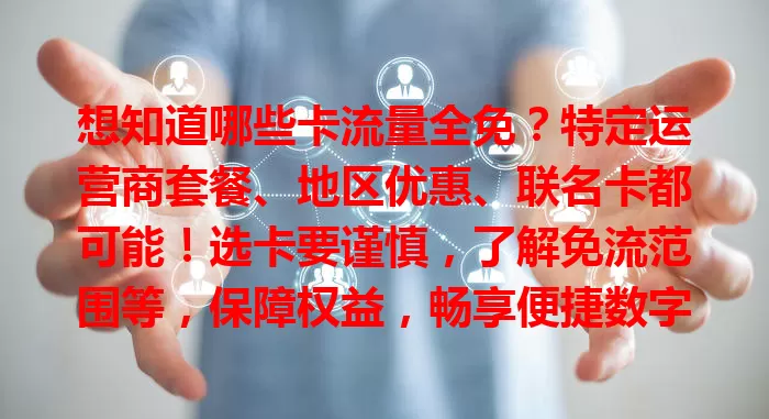 想知道哪些卡流量全免？特定运营商套餐、地区优惠、联名卡都可能！选卡要谨慎，了解免流范围等，保障权益，畅享便捷数字生活
