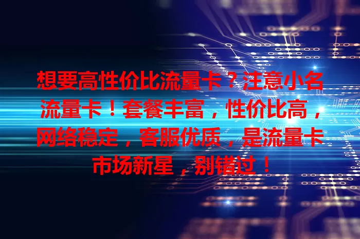 想要高性价比流量卡？注意小名流量卡！套餐丰富，性价比高，网络稳定，客服优质，是流量卡市场新星，别错过！