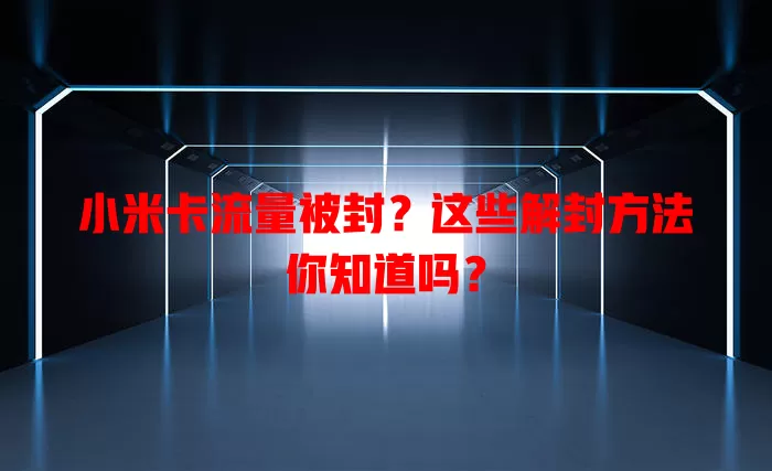 小米卡流量被封？这些解封方法你知道吗？