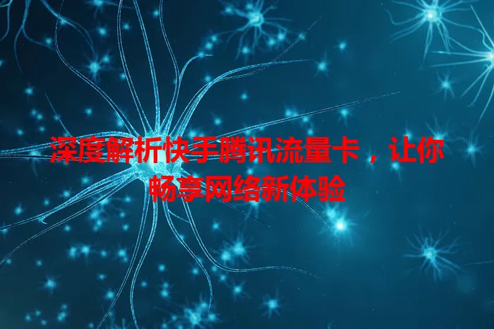 深度解析快手腾讯流量卡，让你畅享网络新体验