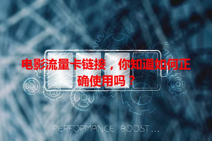 电影流量卡链接，你知道如何正确使用吗？