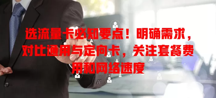 选流量卡必知要点！明确需求，对比通用与定向卡，关注套餐费用和网络速度