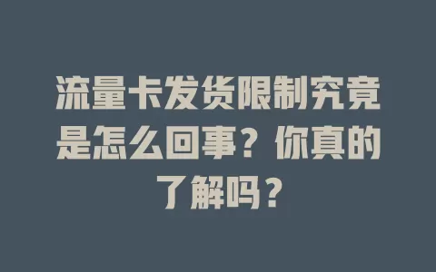 流量卡发货限制究竟是怎么回事？你真的了解吗？