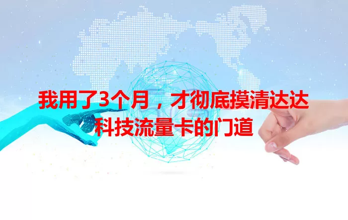 我用了3个月，才彻底摸清达达科技流量卡的门道