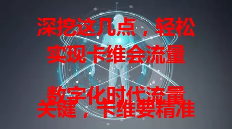 深挖这几点，轻松实现卡维会流量

数字化时代流量关键，卡维要精准定位受众，产出优质内容，借助多样渠道，建立良好互动，多管齐下提升流量不再难 。