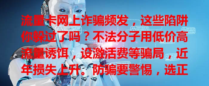 流量卡网上诈骗频发，这些陷阱你躲过了吗？不法分子用低价高流量诱饵，设激活费等骗局，近年损失上升。防骗要警惕，选正规渠道，遇可疑核实，快提升防范意识护网络安全！