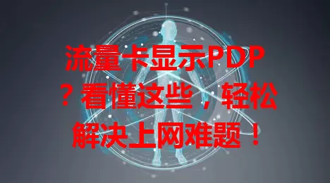 流量卡显示PDP？看懂这些，轻松解决上网难题！