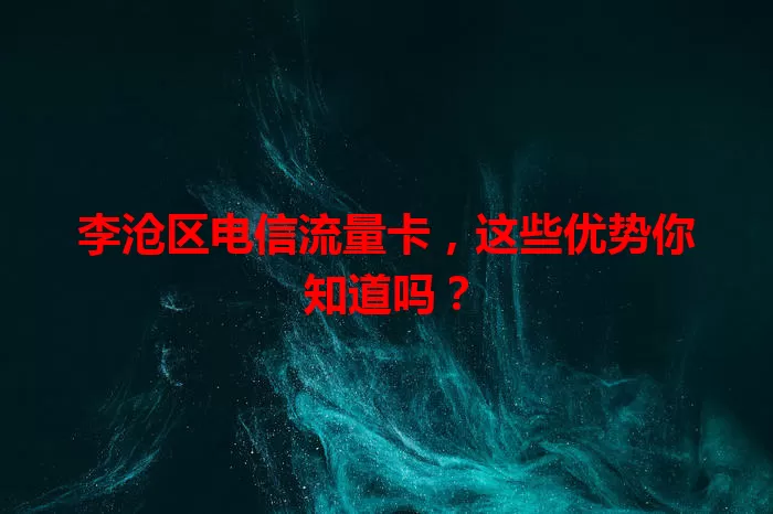 李沧区电信流量卡，这些优势你知道吗？
