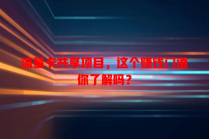 流量卡共享项目，这个赚钱门道你了解吗？