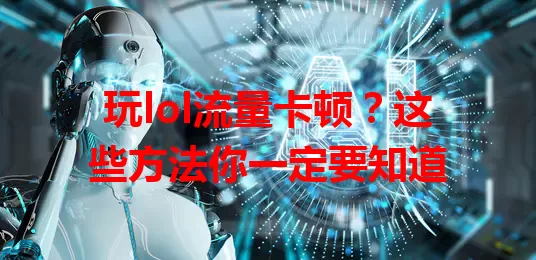 玩lol流量卡顿？这些方法你一定要知道