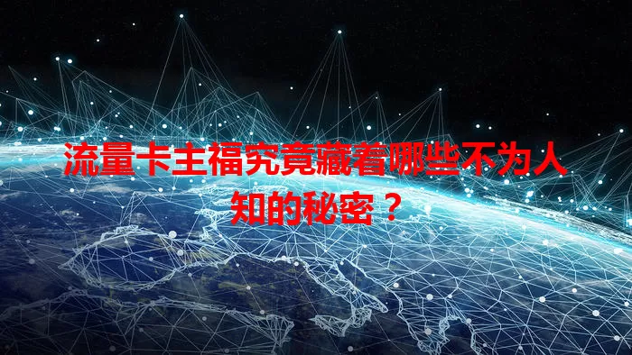 流量卡主福究竟藏着哪些不为人知的秘密？