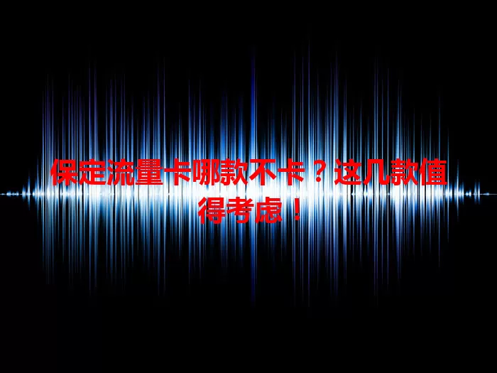 保定流量卡哪款不卡？这几款值得考虑！