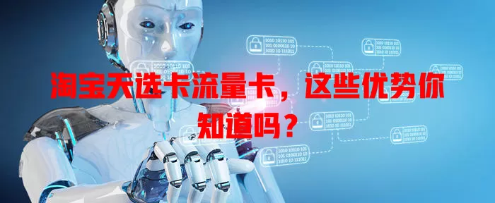 淘宝天选卡流量卡，这些优势你知道吗？