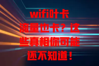 wifi叶卡流量也卡？这些真相你可能还不知道！