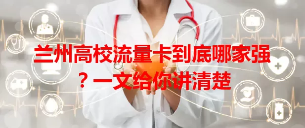 兰州高校流量卡到底哪家强？一文给你讲清楚