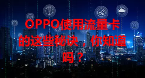 OPPO使用流量卡的这些秘诀，你知道吗？