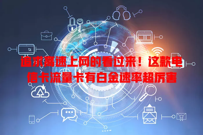 追求高速上网的看过来！这款电信卡流量卡有白金速率超厉害